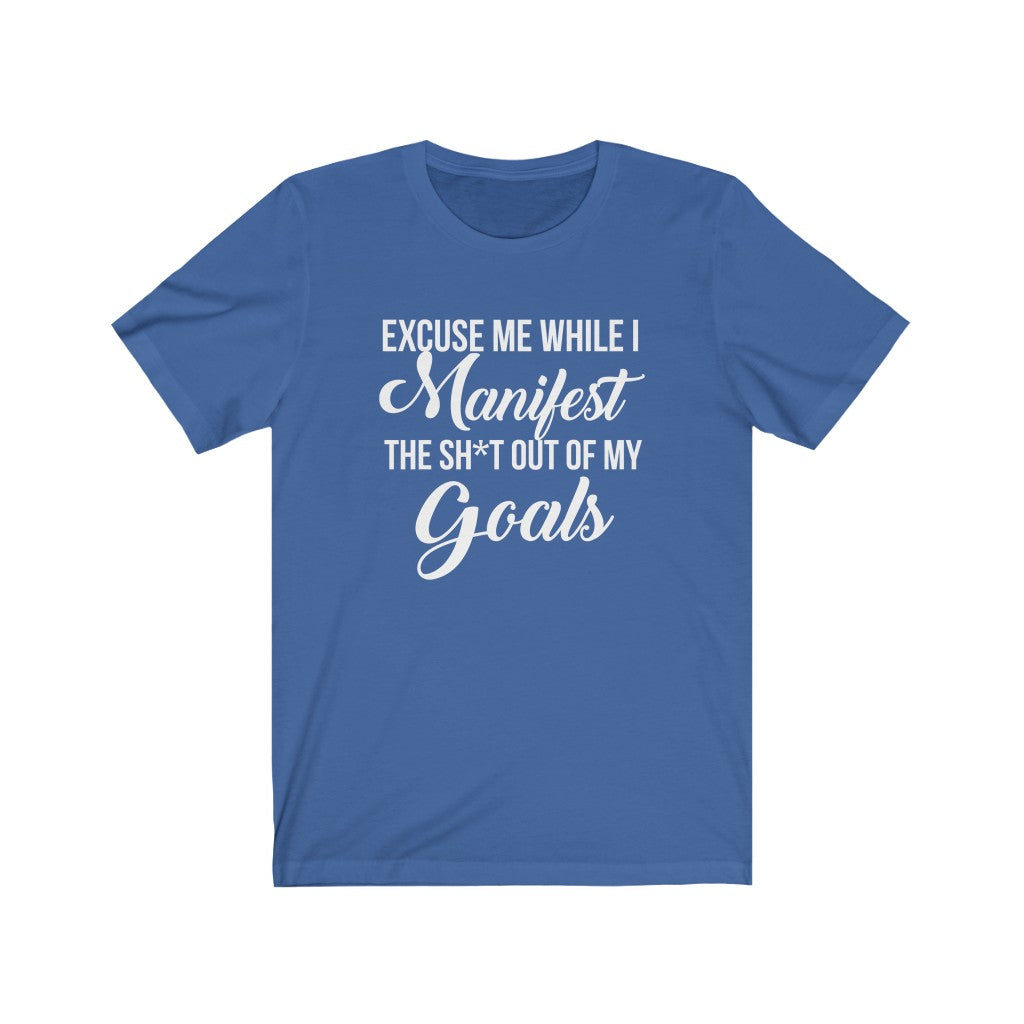 Excuse me while I Manifest the Sh*t out of my goals tshirt